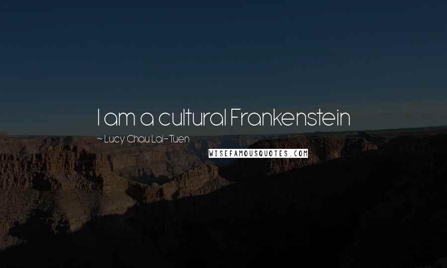 Lucy Chau Lai-Tuen Quotes: I am a cultural Frankenstein