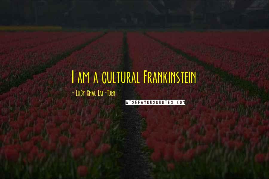 Lucy Chau Lai-Tuen Quotes: I am a cultural Frankinstein