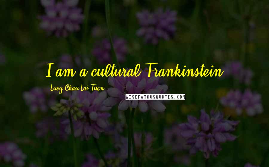 Lucy Chau Lai-Tuen Quotes: I am a cultural Frankinstein