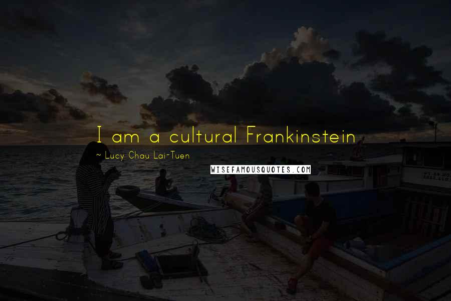 Lucy Chau Lai-Tuen Quotes: I am a cultural Frankinstein