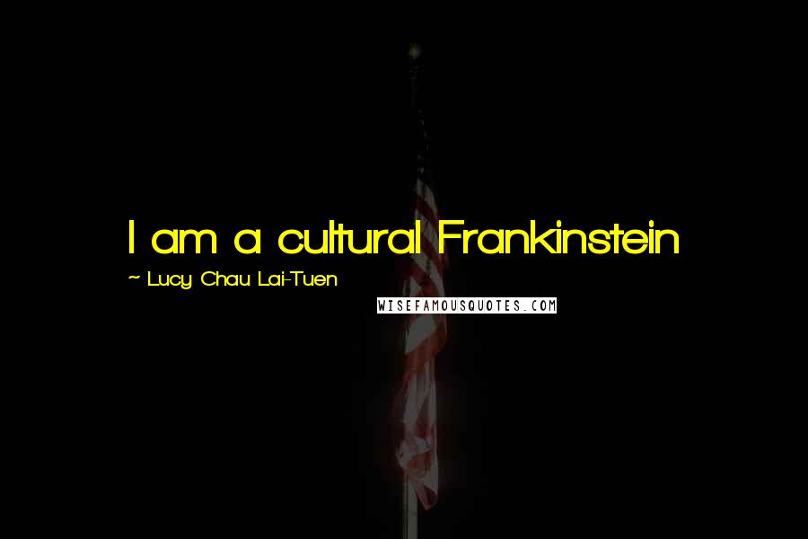 Lucy Chau Lai-Tuen Quotes: I am a cultural Frankinstein