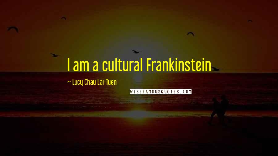 Lucy Chau Lai-Tuen Quotes: I am a cultural Frankinstein