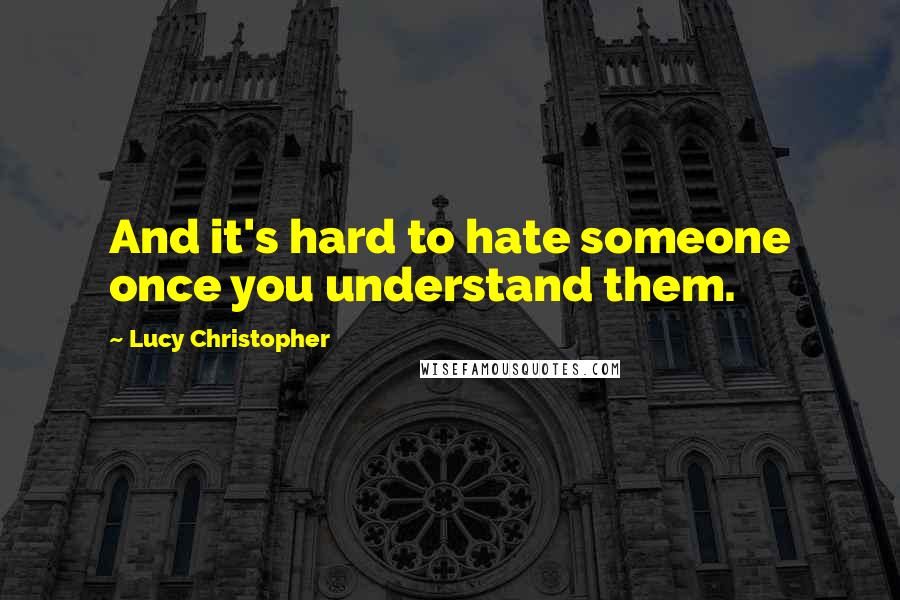 Lucy Christopher Quotes: And it's hard to hate someone once you understand them.