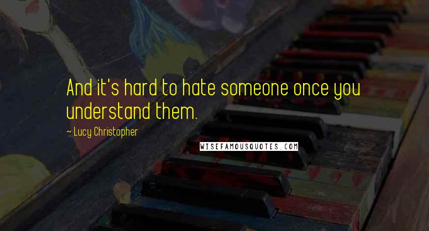 Lucy Christopher Quotes: And it's hard to hate someone once you understand them.