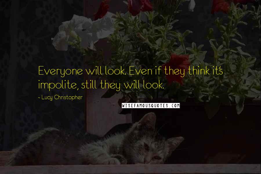 Lucy Christopher Quotes: Everyone will look. Even if they think it's impolite, still they will look.