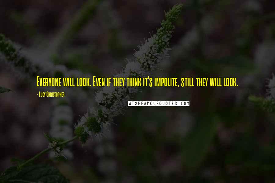 Lucy Christopher Quotes: Everyone will look. Even if they think it's impolite, still they will look.