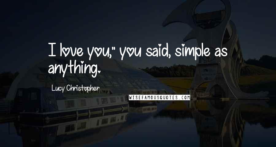 Lucy Christopher Quotes: I love you," you said, simple as anything.