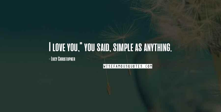 Lucy Christopher Quotes: I love you," you said, simple as anything.