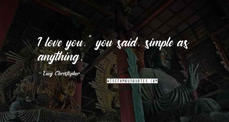 Lucy Christopher Quotes: I love you," you said, simple as anything.