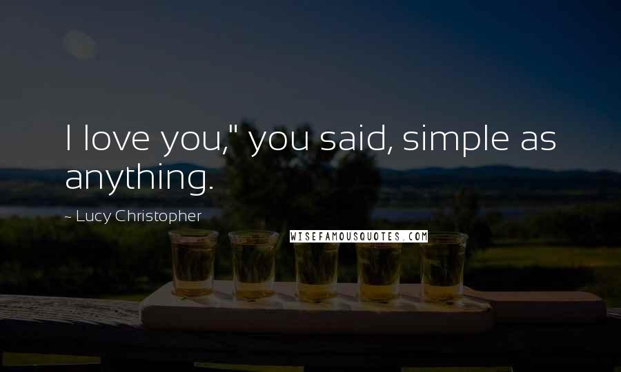 Lucy Christopher Quotes: I love you," you said, simple as anything.