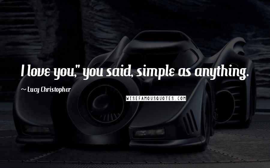 Lucy Christopher Quotes: I love you," you said, simple as anything.