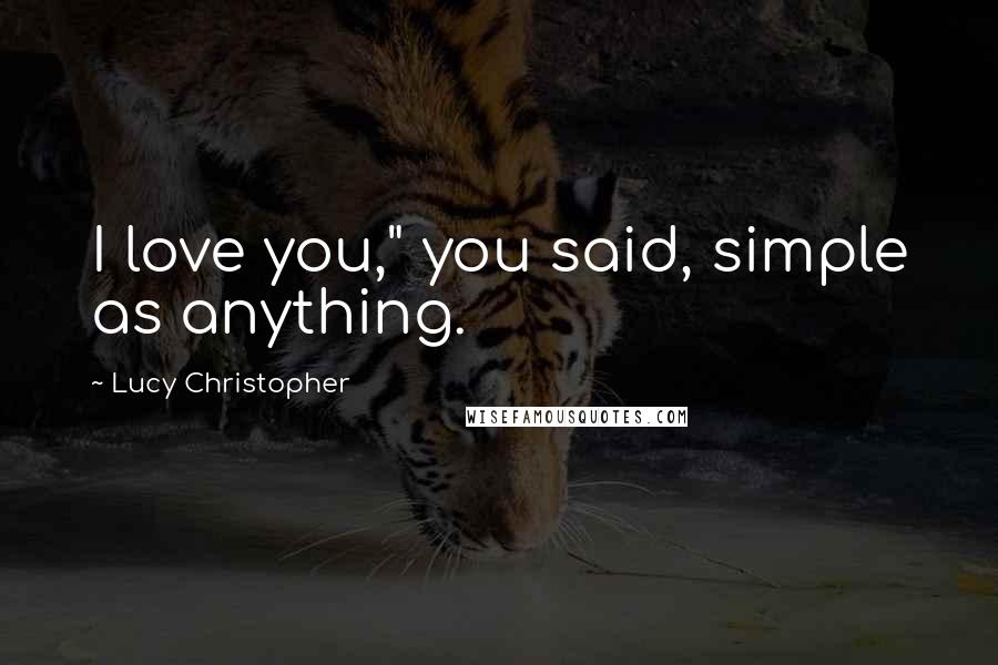 Lucy Christopher Quotes: I love you," you said, simple as anything.