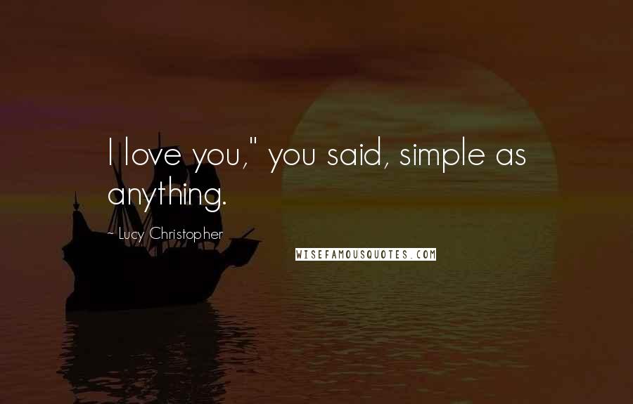 Lucy Christopher Quotes: I love you," you said, simple as anything.