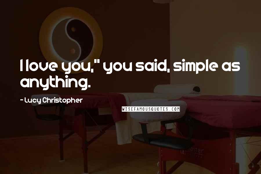 Lucy Christopher Quotes: I love you," you said, simple as anything.