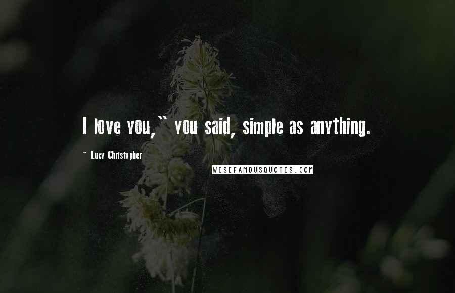 Lucy Christopher Quotes: I love you," you said, simple as anything.