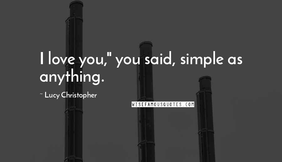 Lucy Christopher Quotes: I love you," you said, simple as anything.