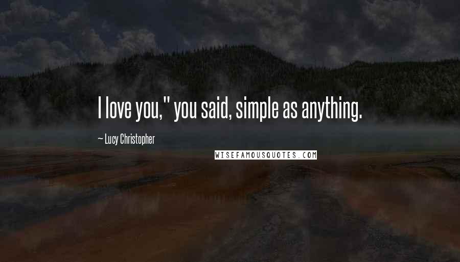 Lucy Christopher Quotes: I love you," you said, simple as anything.