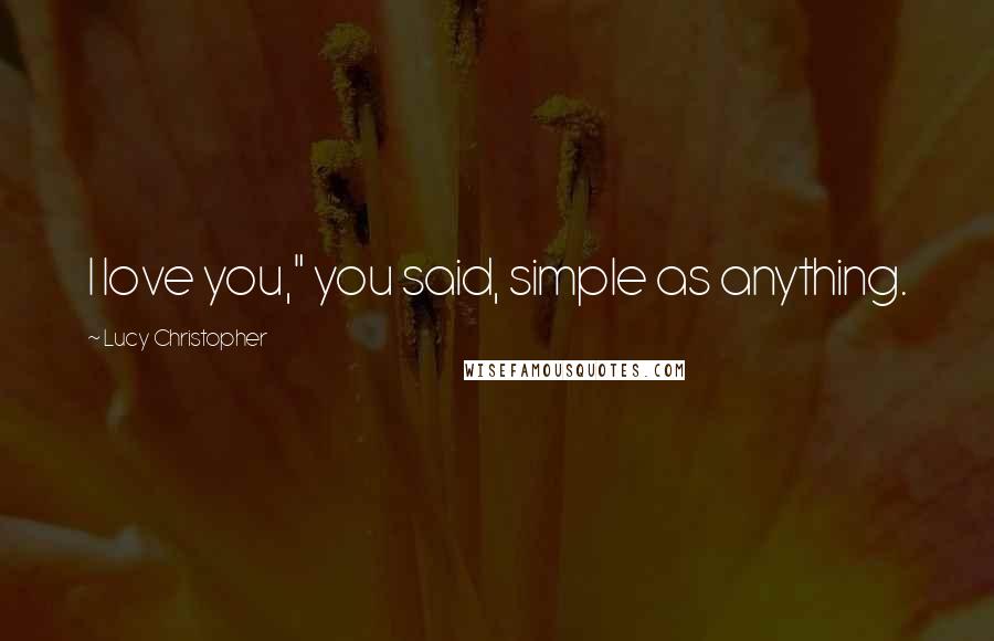 Lucy Christopher Quotes: I love you," you said, simple as anything.