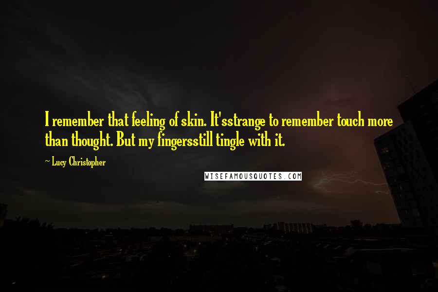 Lucy Christopher Quotes: I remember that feeling of skin. It'sstrange to remember touch more than thought. But my fingersstill tingle with it.