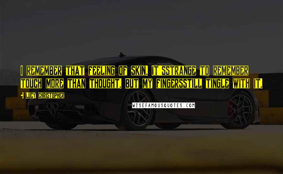 Lucy Christopher Quotes: I remember that feeling of skin. It'sstrange to remember touch more than thought. But my fingersstill tingle with it.