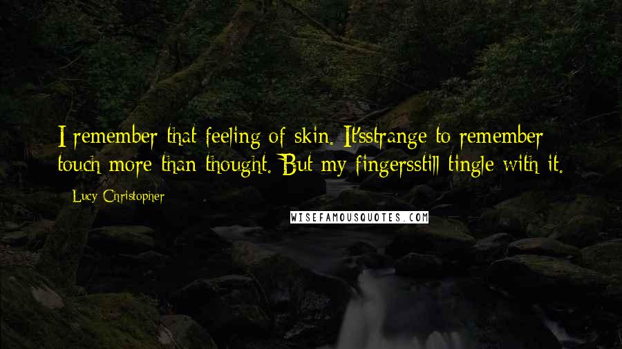 Lucy Christopher Quotes: I remember that feeling of skin. It'sstrange to remember touch more than thought. But my fingersstill tingle with it.