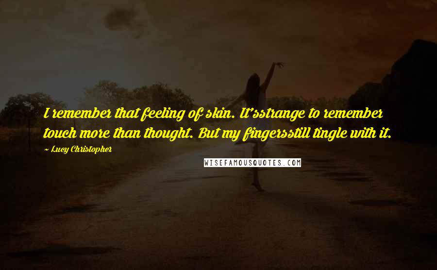 Lucy Christopher Quotes: I remember that feeling of skin. It'sstrange to remember touch more than thought. But my fingersstill tingle with it.