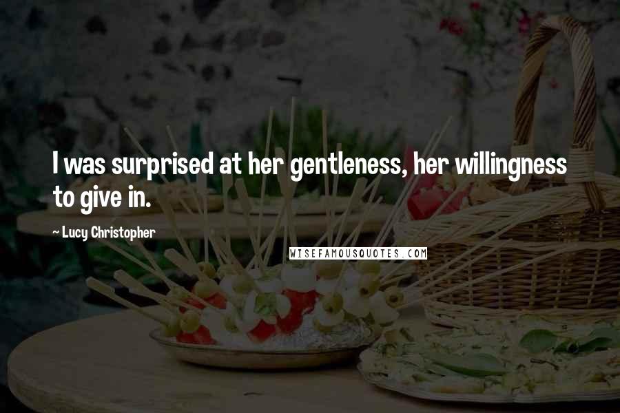 Lucy Christopher Quotes: I was surprised at her gentleness, her willingness to give in.