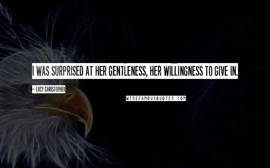 Lucy Christopher Quotes: I was surprised at her gentleness, her willingness to give in.