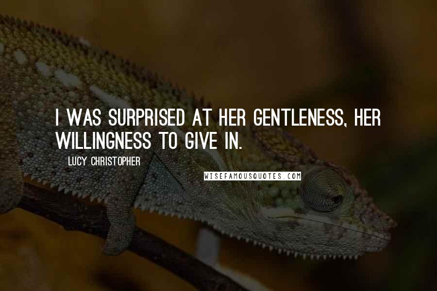 Lucy Christopher Quotes: I was surprised at her gentleness, her willingness to give in.