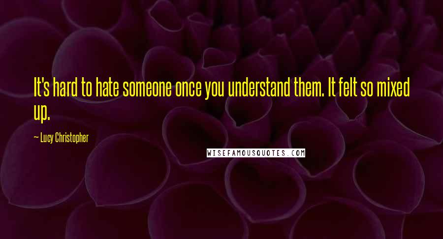 Lucy Christopher Quotes: It's hard to hate someone once you understand them. It felt so mixed up.