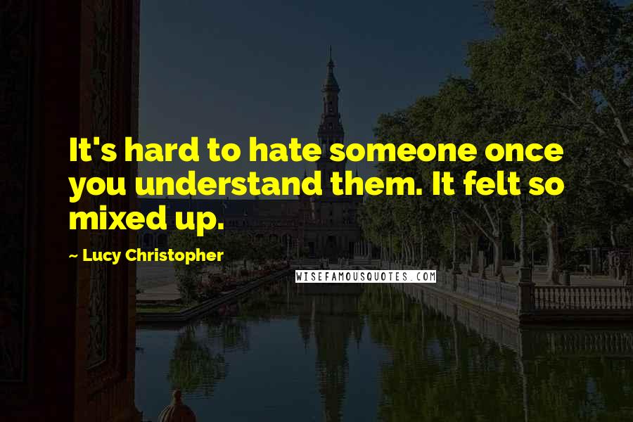 Lucy Christopher Quotes: It's hard to hate someone once you understand them. It felt so mixed up.