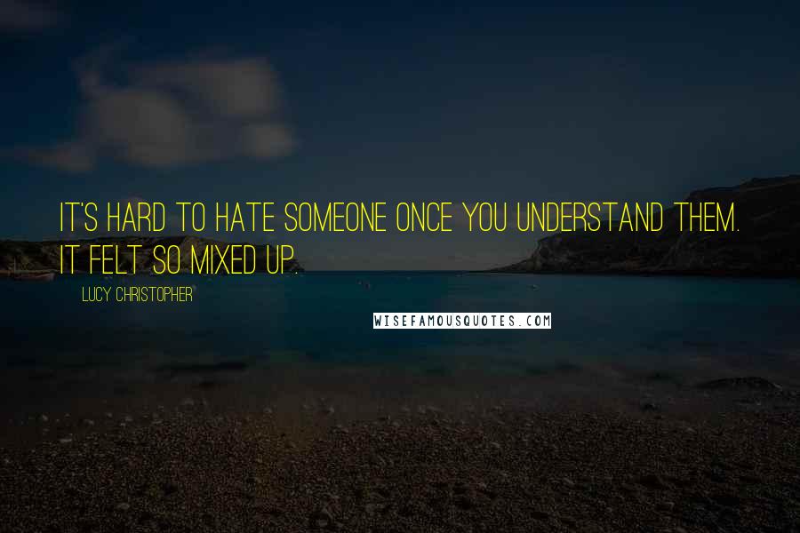 Lucy Christopher Quotes: It's hard to hate someone once you understand them. It felt so mixed up.