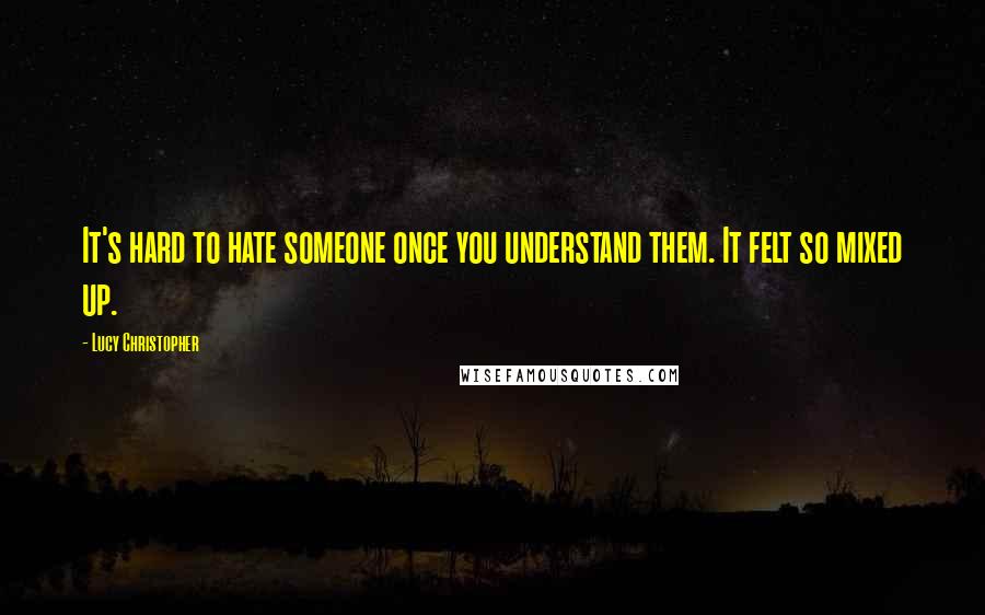 Lucy Christopher Quotes: It's hard to hate someone once you understand them. It felt so mixed up.