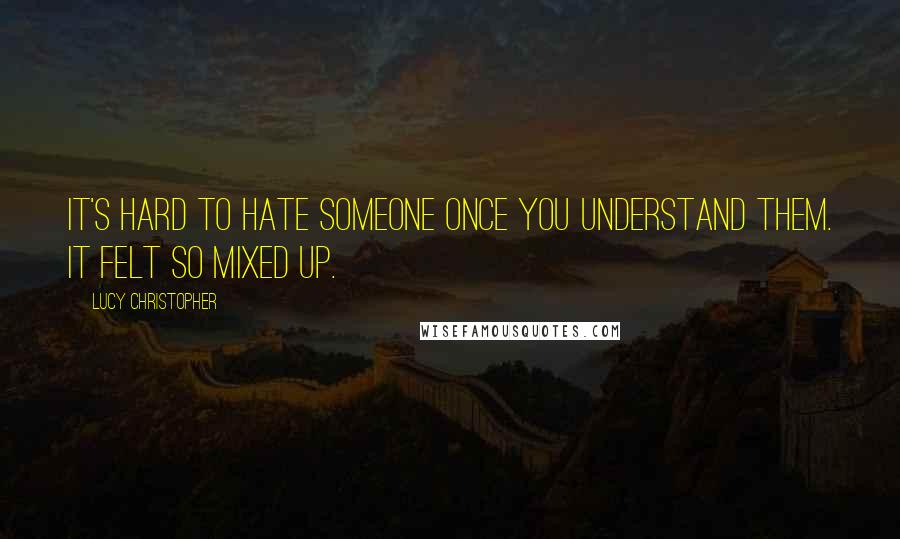 Lucy Christopher Quotes: It's hard to hate someone once you understand them. It felt so mixed up.