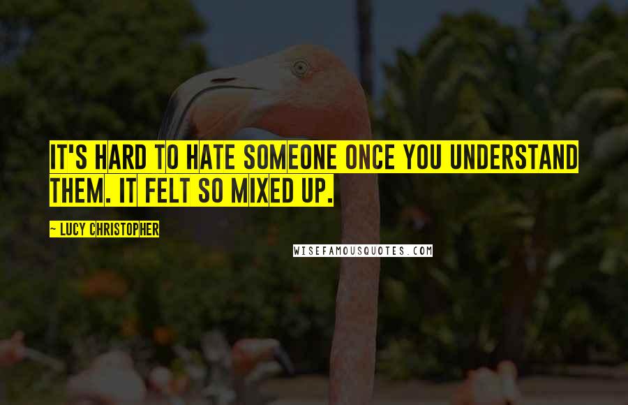 Lucy Christopher Quotes: It's hard to hate someone once you understand them. It felt so mixed up.