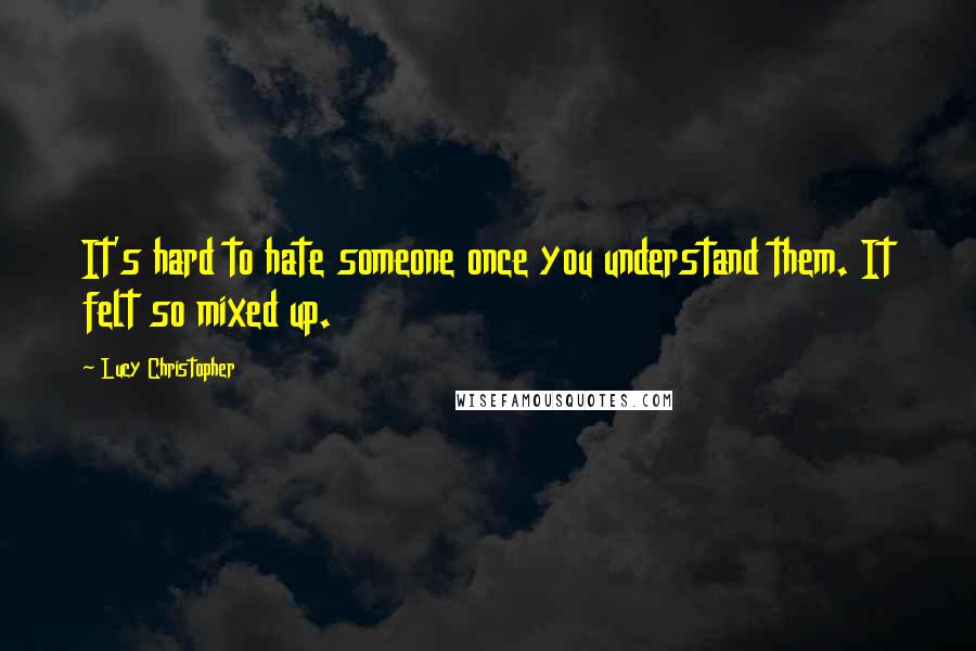 Lucy Christopher Quotes: It's hard to hate someone once you understand them. It felt so mixed up.