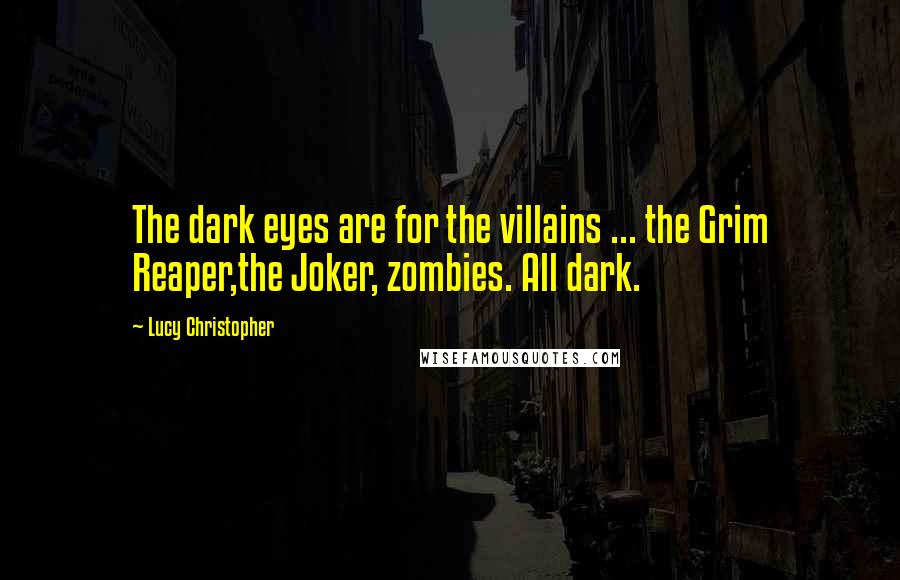 Lucy Christopher Quotes: The dark eyes are for the villains ... the Grim Reaper,the Joker, zombies. All dark.