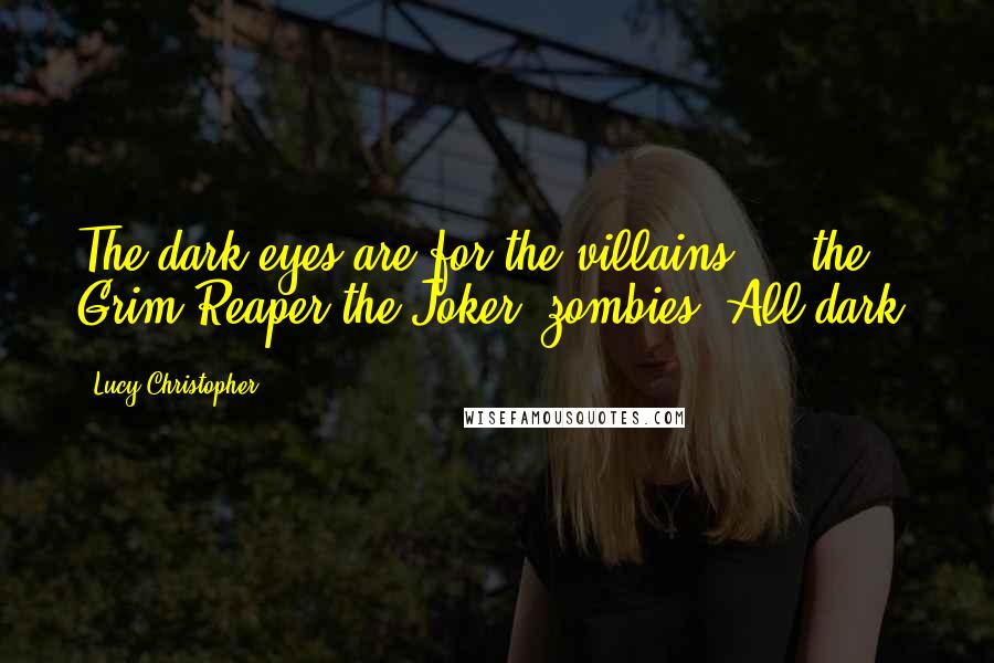 Lucy Christopher Quotes: The dark eyes are for the villains ... the Grim Reaper,the Joker, zombies. All dark.