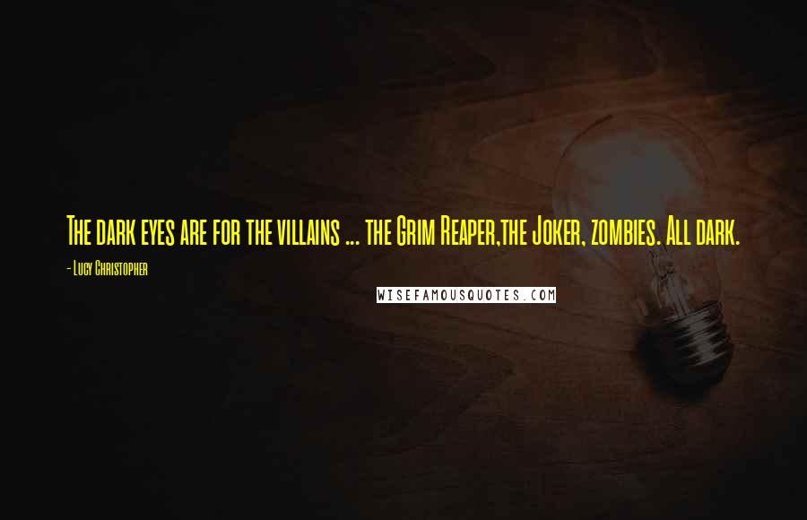 Lucy Christopher Quotes: The dark eyes are for the villains ... the Grim Reaper,the Joker, zombies. All dark.