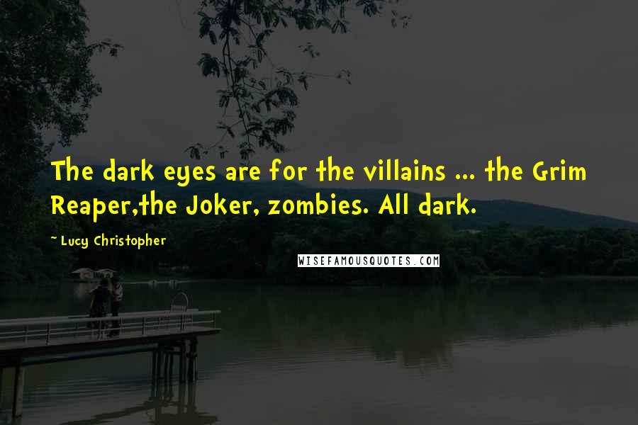 Lucy Christopher Quotes: The dark eyes are for the villains ... the Grim Reaper,the Joker, zombies. All dark.