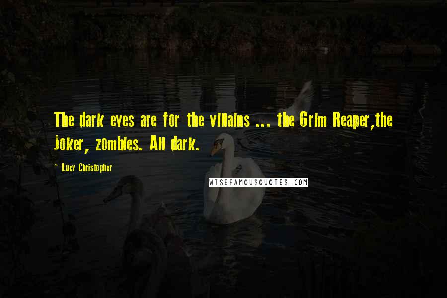 Lucy Christopher Quotes: The dark eyes are for the villains ... the Grim Reaper,the Joker, zombies. All dark.