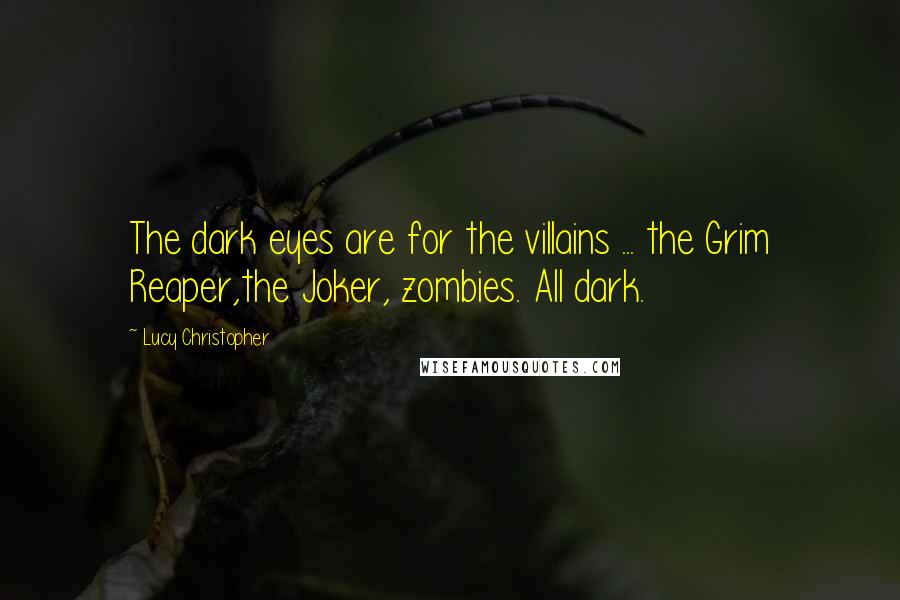 Lucy Christopher Quotes: The dark eyes are for the villains ... the Grim Reaper,the Joker, zombies. All dark.