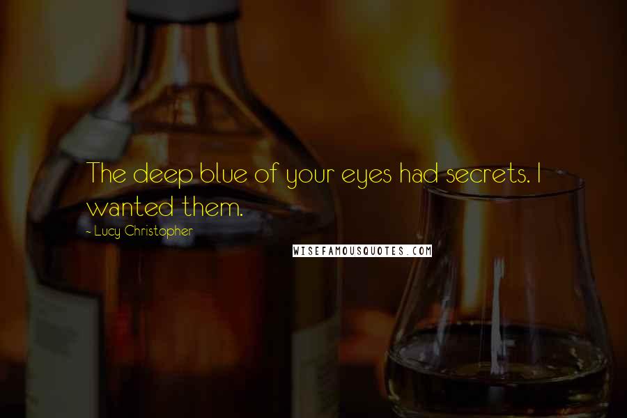 Lucy Christopher Quotes: The deep blue of your eyes had secrets. I wanted them.