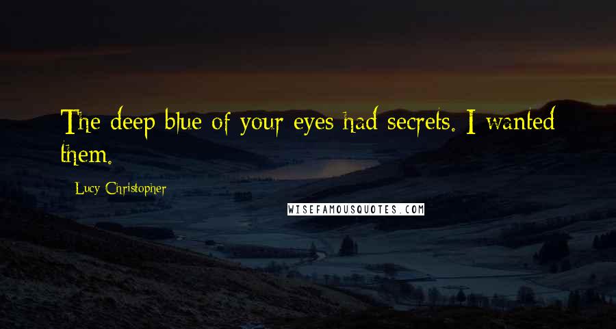 Lucy Christopher Quotes: The deep blue of your eyes had secrets. I wanted them.
