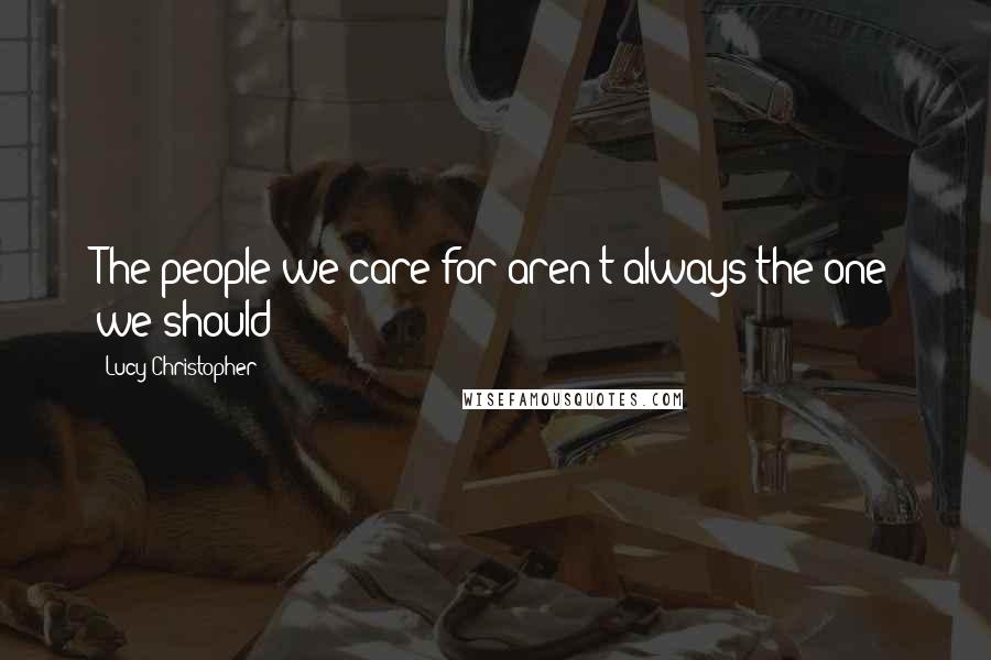Lucy Christopher Quotes: The people we care for aren't always the one we should