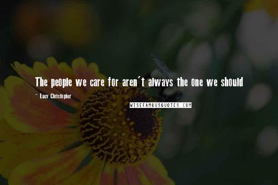 Lucy Christopher Quotes: The people we care for aren't always the one we should