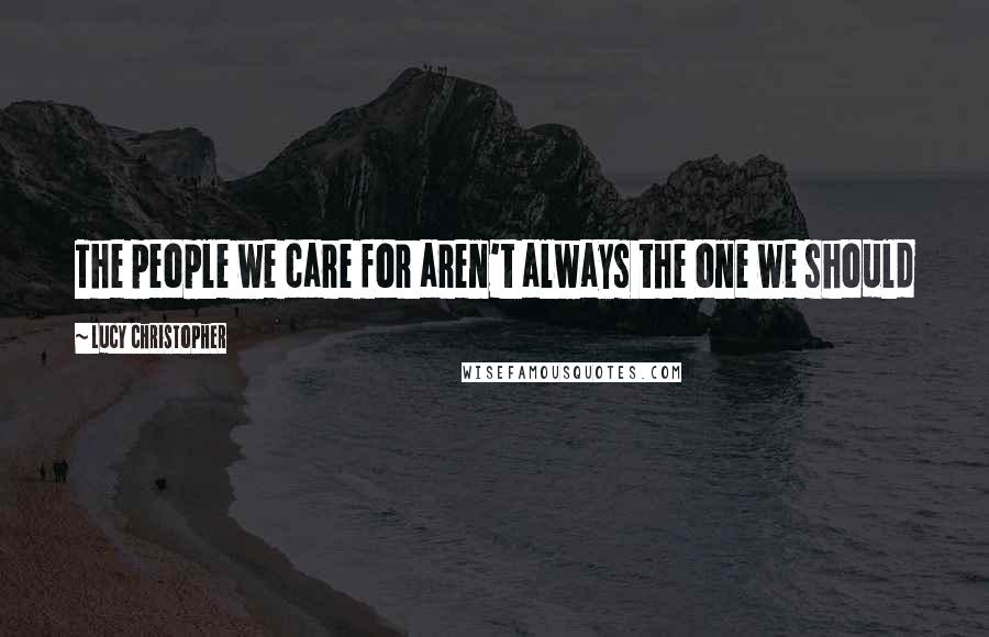 Lucy Christopher Quotes: The people we care for aren't always the one we should