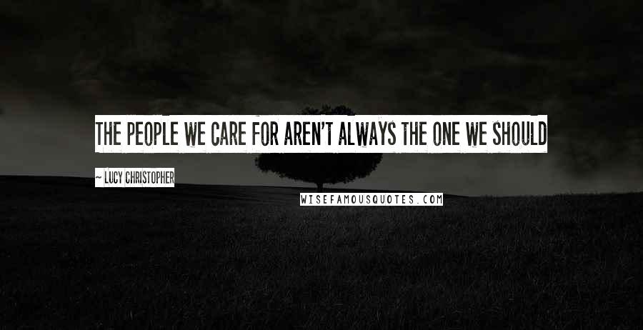 Lucy Christopher Quotes: The people we care for aren't always the one we should