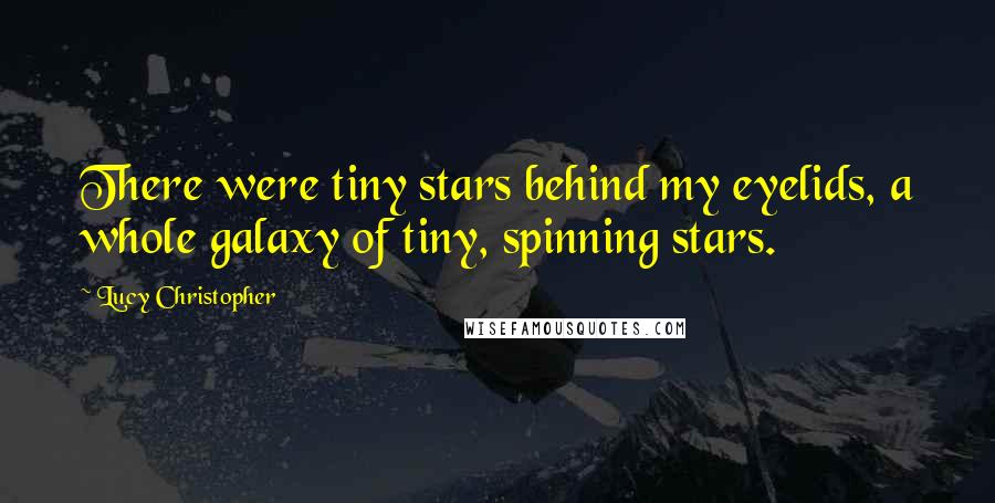 Lucy Christopher Quotes: There were tiny stars behind my eyelids, a whole galaxy of tiny, spinning stars.