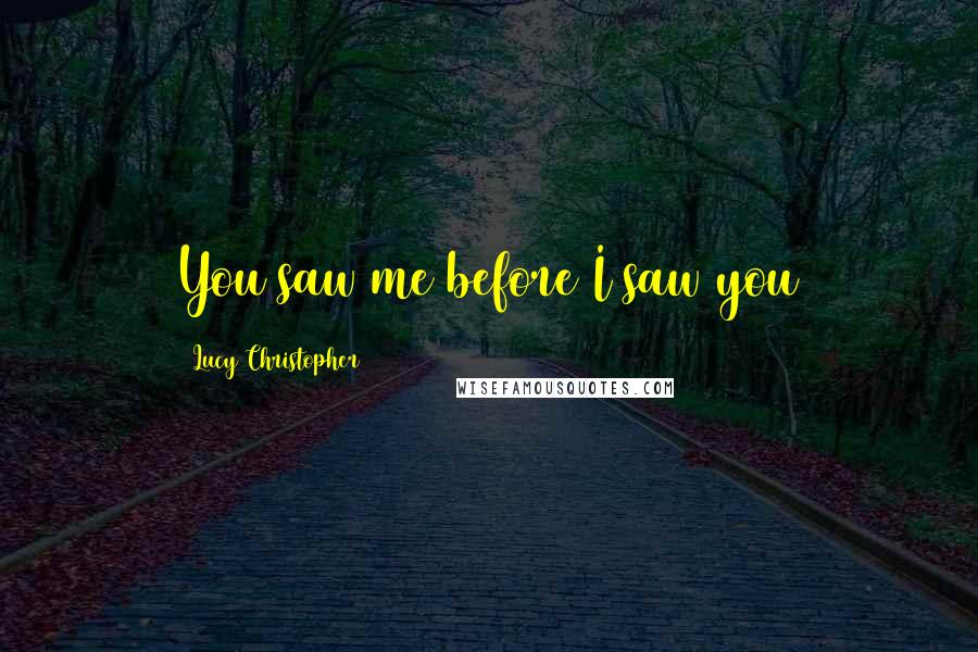 Lucy Christopher Quotes: You saw me before I saw you